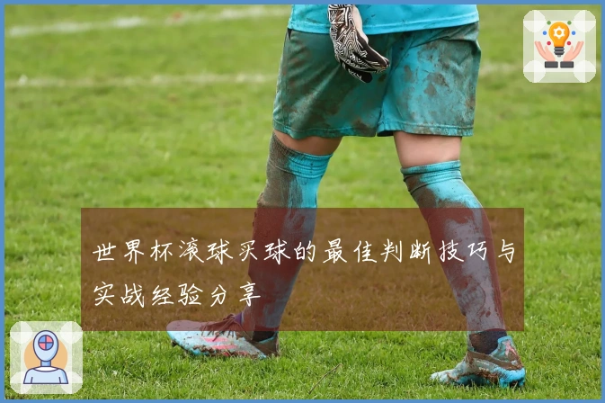 世界杯滚球买球的最佳判断技巧与实战经验分享