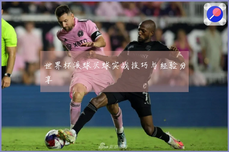 世界杯滚球买球实战技巧与经验分享