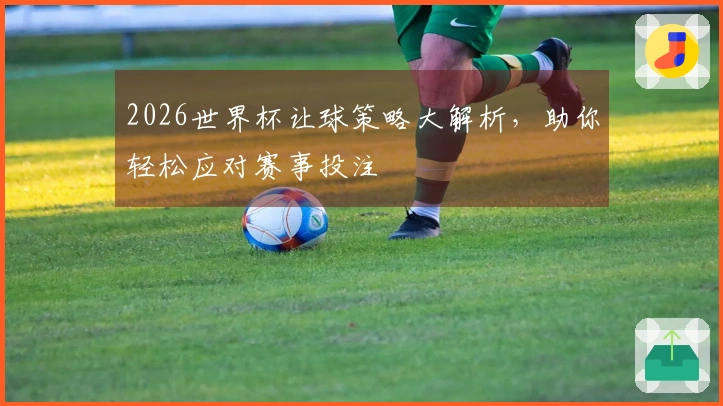 2026世界杯让球策略大解析，助你轻松应对赛事投注