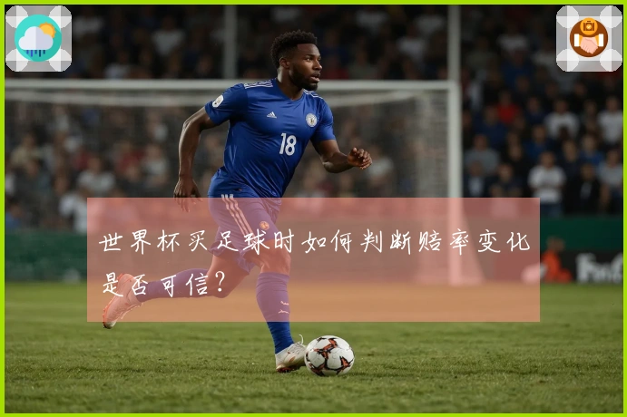 世界杯买足球时如何判断赔率变化是否可信？