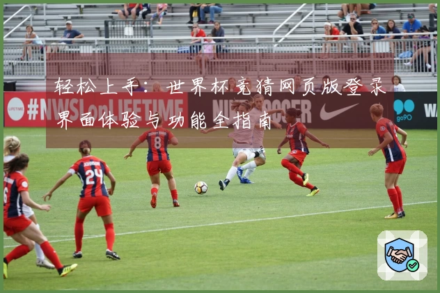 轻松上手：世界杯竞猜网页版登录界面体验与功能全指南