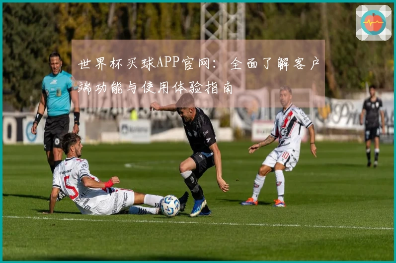 世界杯买球APP官网:全面了解客户端功能与使用体验指南