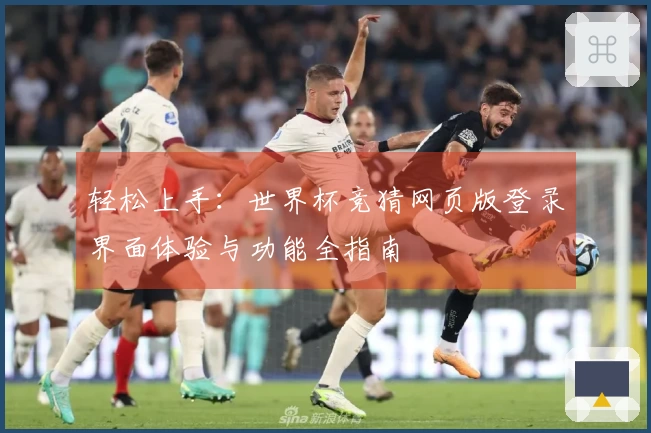 轻松上手：世界杯竞猜网页版登录界面体验与功能全指南