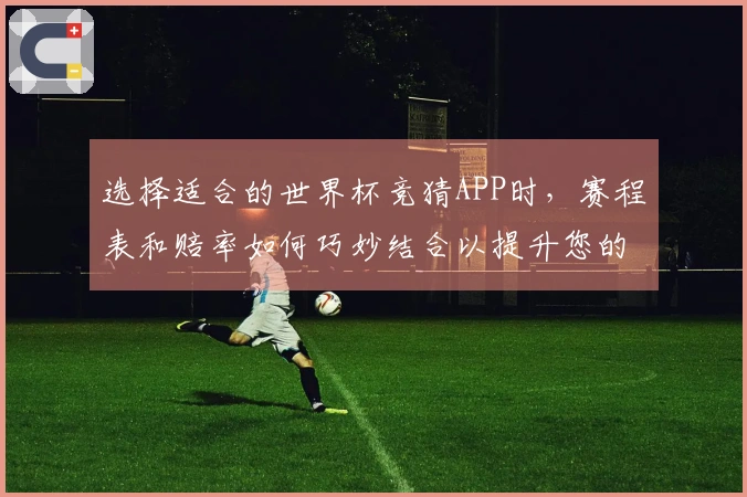选择适合的世界杯竞猜APP时,赛程表和赔率如何巧妙结合以提升您的下注决策?